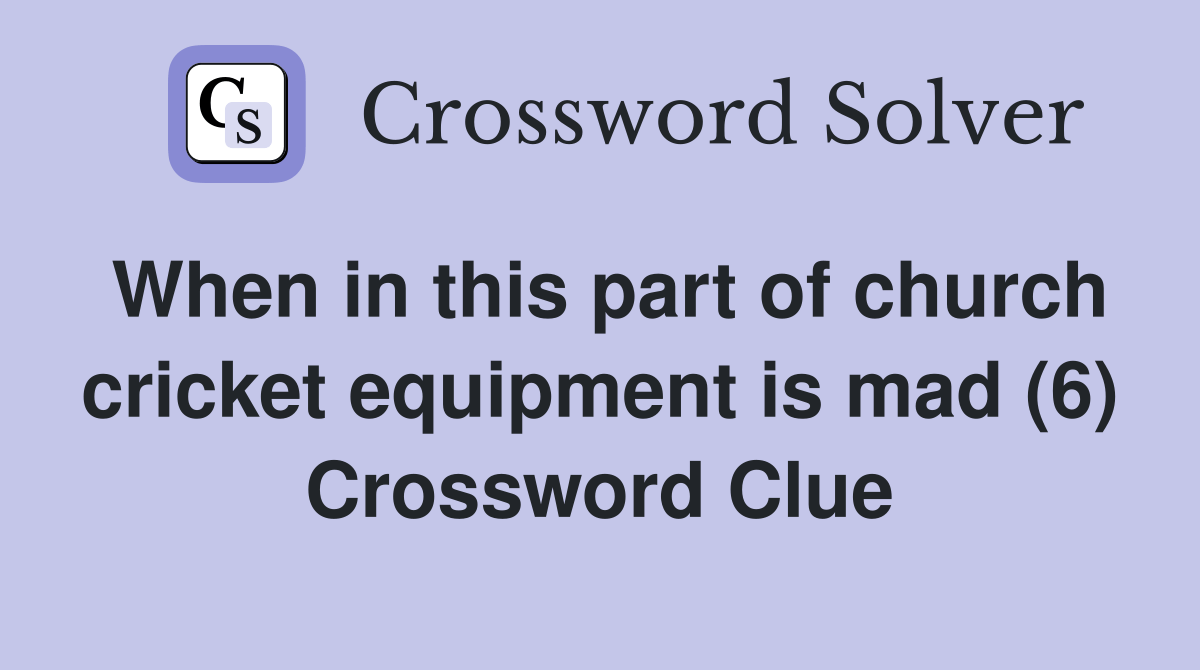 When in this part of church cricket equipment is mad (6) Crossword